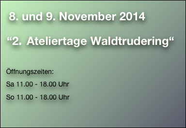     8. und 9. November 2014                                                                                                  
  “2. Ateliertage Waldtrudering“

   Öffnungszeiten:
   Sa 11.00 - 18.00 Uhr
   So 11.00 - 18.00 Uhr    

